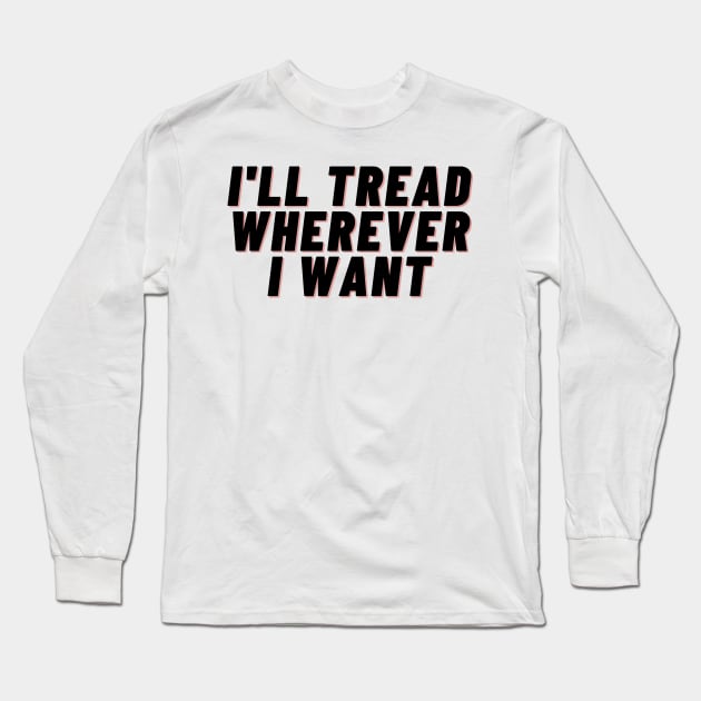 I'll Tread Wherever I Want Long Sleeve T-Shirt by IJMI